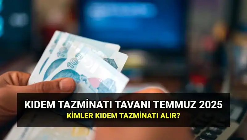 Temmuz 2025 Kıdem Tazminatı Tavanı Yükseldi: Yeni Ücretler Açıklandı!