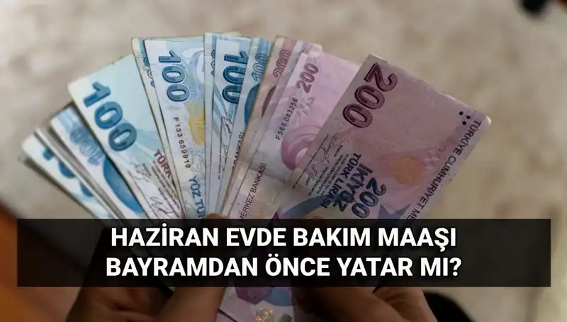 2025 Haziran'da Bakım Aylığı Bayram Öncesi Hesaplara Geçiyor mu?